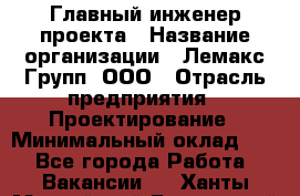 Главный инженер проекта › Название организации ­ Лемакс Групп, ООО › Отрасль предприятия ­ Проектирование › Минимальный оклад ­ 1 - Все города Работа » Вакансии   . Ханты-Мансийский,Белоярский г.